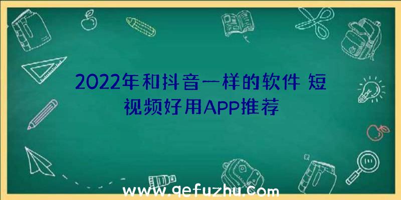 2022年和抖音一样的软件